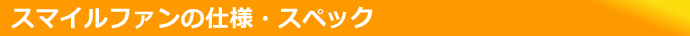 スマイルファンの仕様・スペック