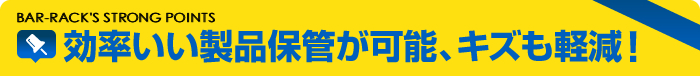 効率いい製品保管が可能、キズも軽減！