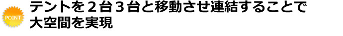 テントを２台３台と移動させ連結することで大空間を実現