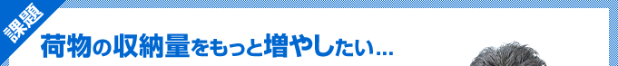 荷物の収納量をもっと増やしたい...