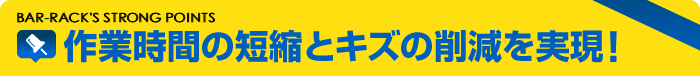 作業時間の短縮とキズの削減を実現！