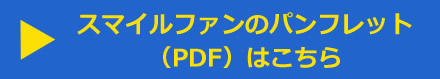 スマイルファンのパンフレット（PDF）はこちら