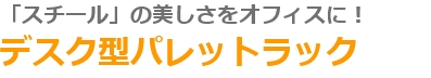 「スチール」の美しさをオフィスに！　デスク型パレットラック