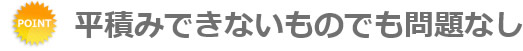 平積みできないものでも問題なし