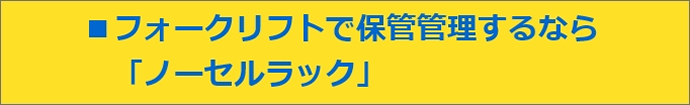 フォークリフトで保管するなら「ノーセルラック」！