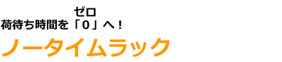 荷待ち時間を「０」へ！ノータイムラック